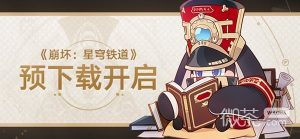 《崩坏星穹铁道》预载时间与配置要求一览【EV棋牌】-EV棋牌