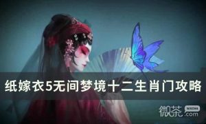 《纸嫁衣5无间梦境》十二生肖顺序攻略分享【EV棋牌】-EV棋牌