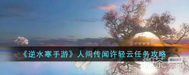 《逆水寒手游》人间传闻许轻云任务攻略分享