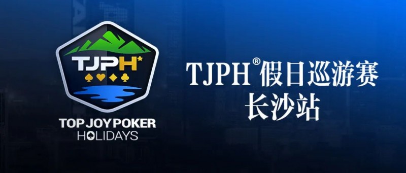 【EV扑克】赛事信息丨全新模式开启！TJPH®假日巡游赛-长沙站赛程发布【EV棋牌】-EV棋牌